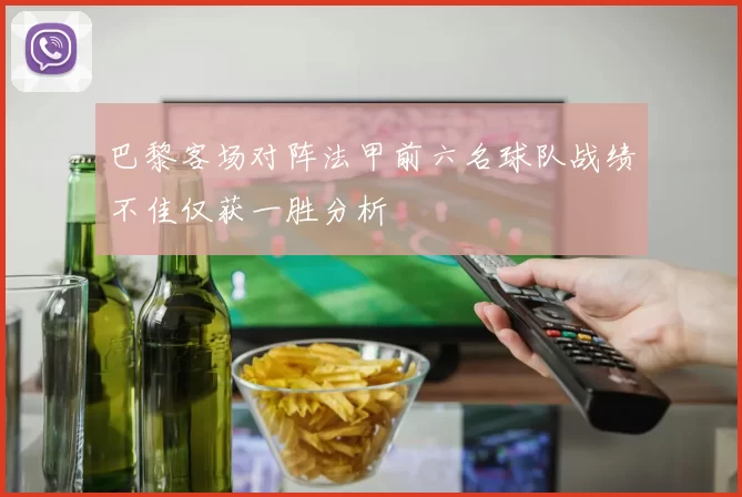 巴黎客场对阵法甲前六名球队战绩不佳仅获一胜分析