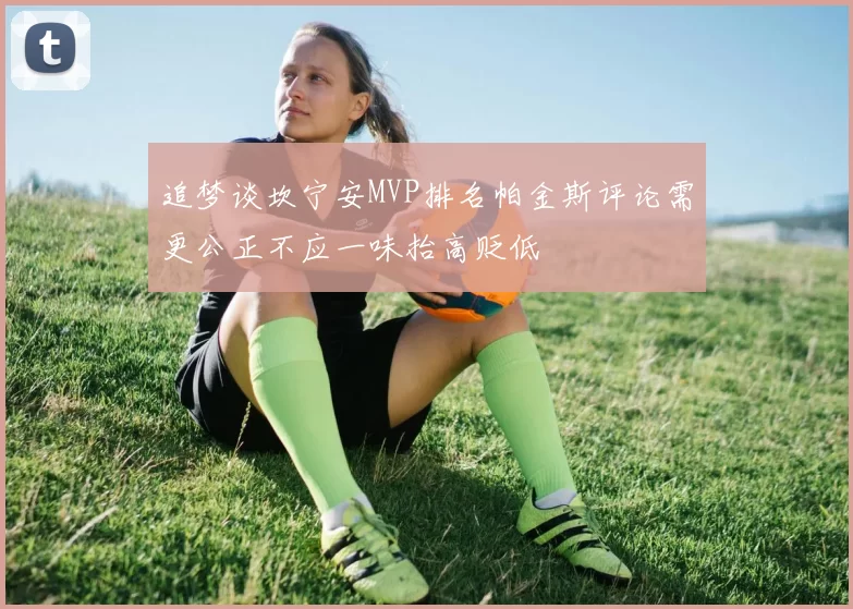 追梦谈坎宁安MVP排名帕金斯评论需更公正不应一味抬高贬低