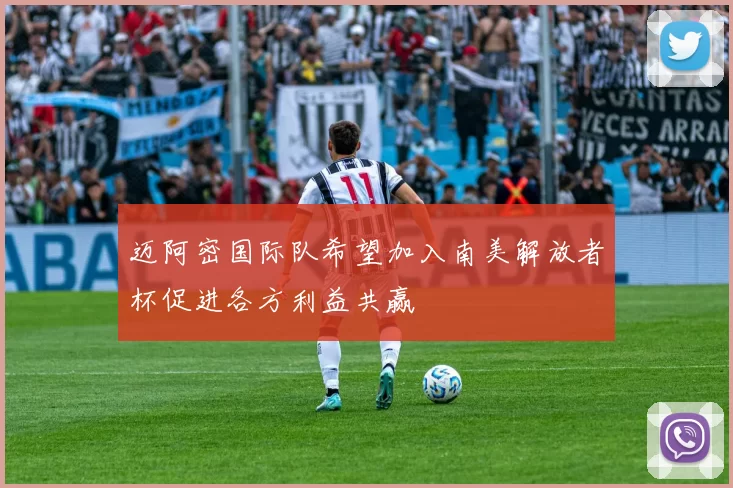 迈阿密国际队希望加入南美解放者杯促进各方利益共赢