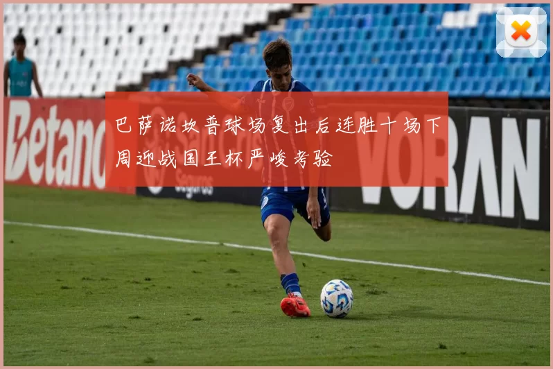 巴萨诺坎普球场复出后连胜十场下周迎战国王杯严峻考验