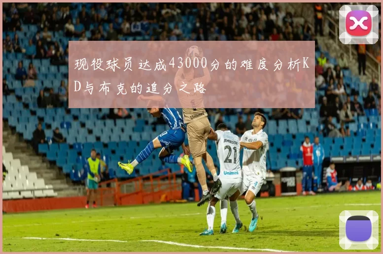 现役球员达成43000分的难度分析KD与布克的追分之路