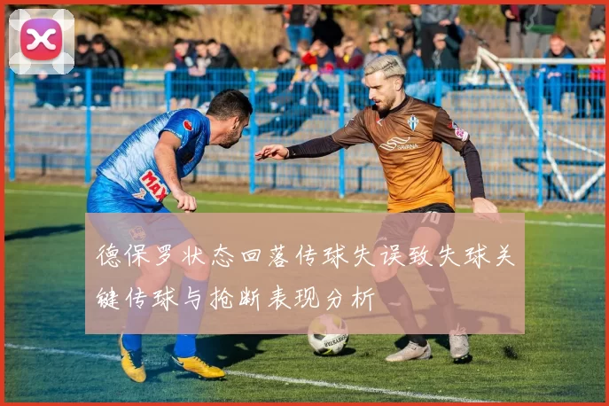 德保罗状态回落传球失误致失球关键传球与抢断表现分析