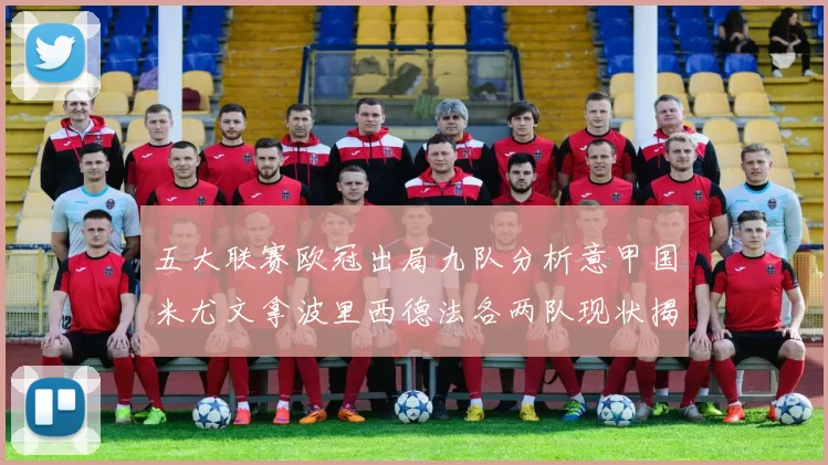 五大联赛欧冠出局九队分析意甲国米尤文拿波里西德法各两队现状揭秘