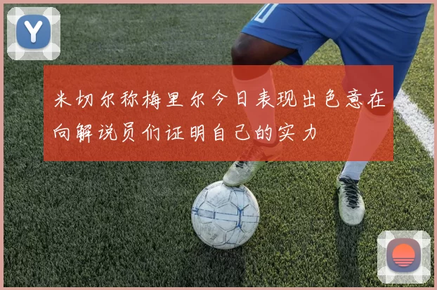 米切尔称梅里尔今日表现出色意在向解说员们证明自己的实力