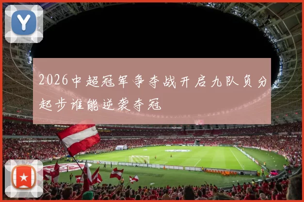 2026中超冠军争夺战开启九队负分起步谁能逆袭夺冠