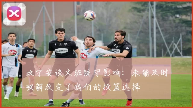 坎宁安谈文班防守影响：未能及时破解改变了我们的投篮选择