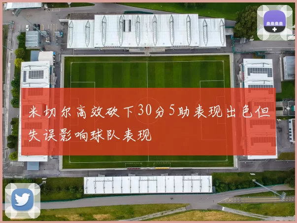 米切尔高效砍下30分5助表现出色但失误影响球队表现