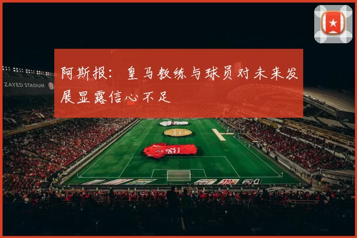 阿斯报：皇马教练与球员对未来发展显露信心不足