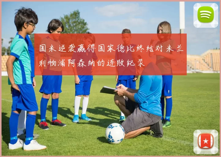 国米逆袭赢得国家德比终结对米兰利物浦阿森纳的连败纪录