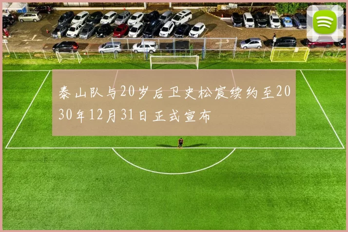 泰山队与20岁后卫史松宸续约至2030年12月31日正式宣布